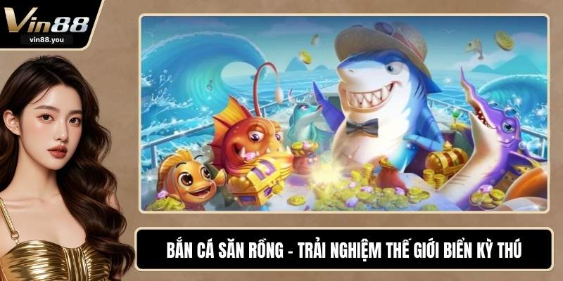 Bắn Cá Săn Rồng - Trải Nghiệm Thế Giới Biển Kỳ Thú