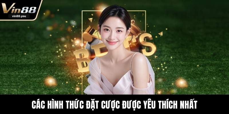 Các hình thức đặt cược được yêu thích nhất
