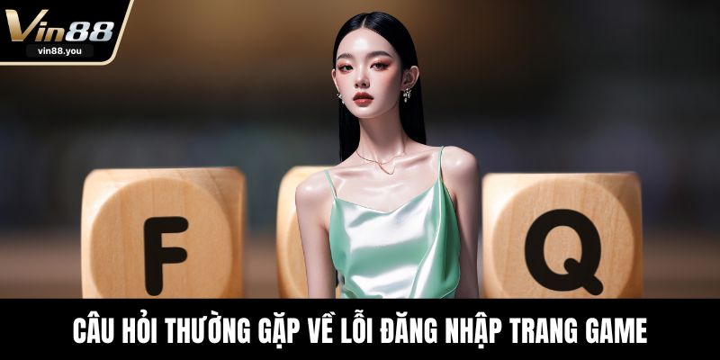 Câu hỏi thường gặp về lỗi đăng nhập trang game