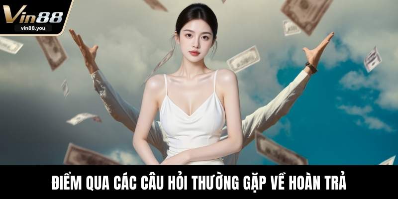 Điểm qua các câu hỏi thường gặp về hoàn trả