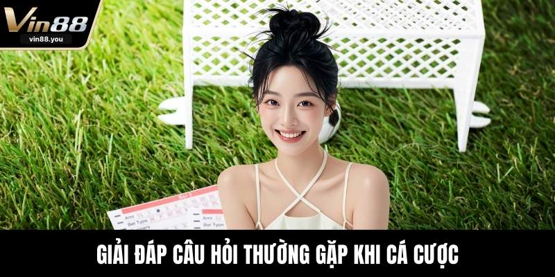 Giải đáp câu hỏi thường gặp khi cá cược