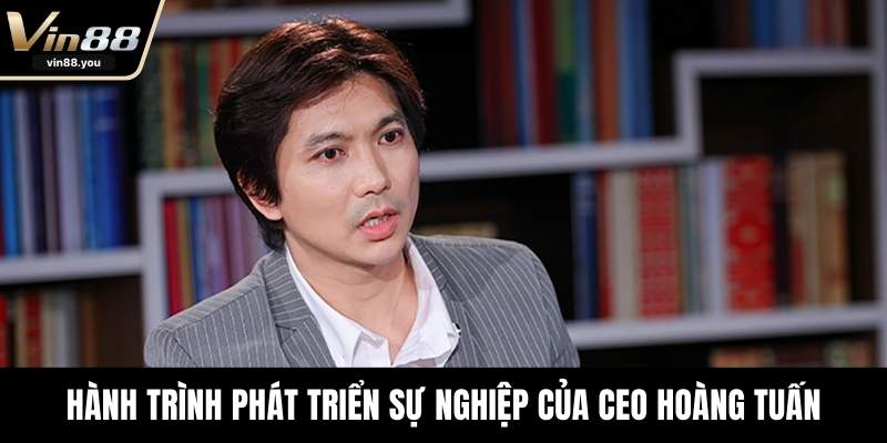 Hành trình phát triển sự nghiệp của CEO Hoàng Tuấn